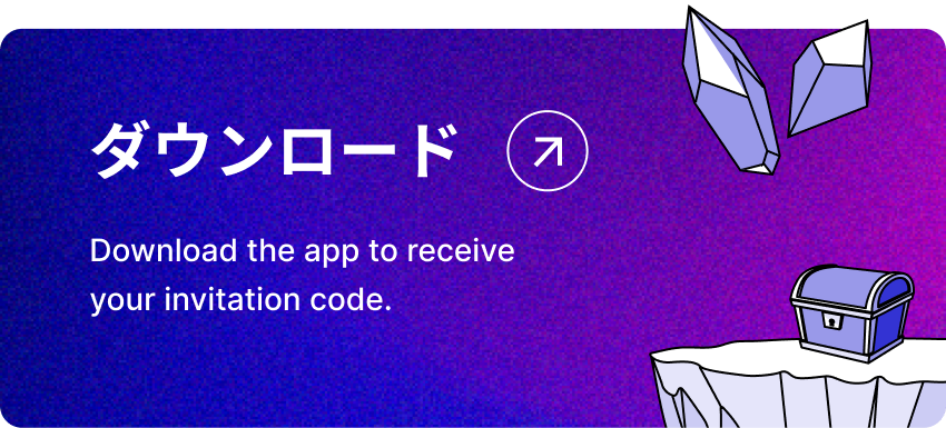 ダウンロード Download the app to receive your invitation code.